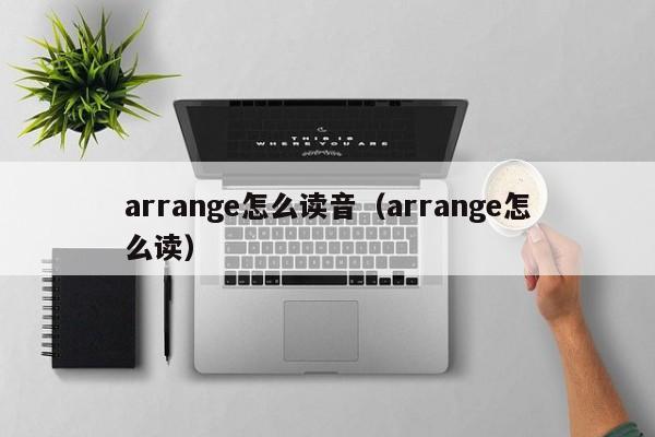 arrange怎么读音（arrange怎么读） 